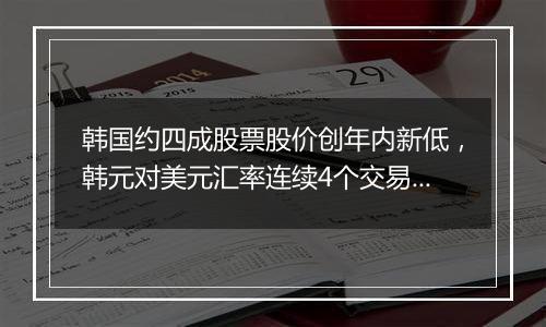 韩国约四成股票股价创年内新低，韩元对美元汇率连续4个交易日下跌