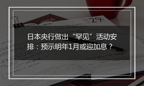 日本央行做出“罕见”活动安排：预示明年1月或迎加息？