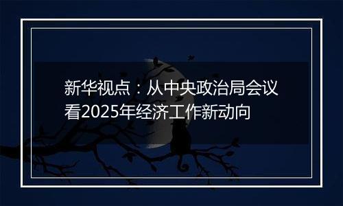 新华视点：从中央政治局会议看2025年经济工作新动向