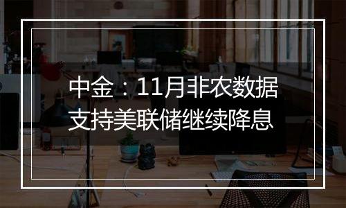 中金：11月非农数据支持美联储继续降息