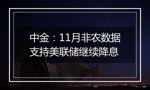 中金：11月非农数据支持美联储继续降息