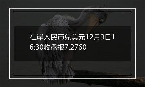 在岸人民币兑美元12月9日16:30收盘报7.2760