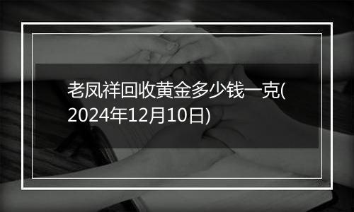 老凤祥回收黄金多少钱一克(2024年12月10日)