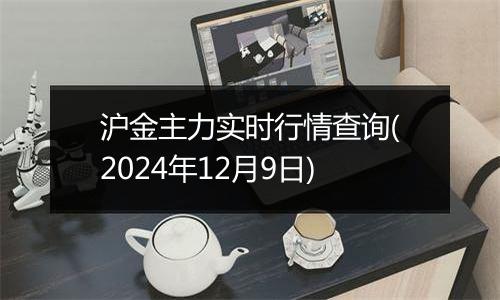 沪金主力实时行情查询(2024年12月9日)