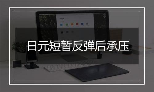 日元短暂反弹后承压