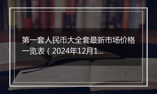 第一套人民币大全套最新市场价格一览表（2024年12月10日）