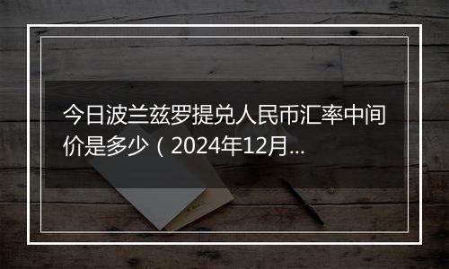 今日波兰兹罗提兑人民币汇率中间价是多少（2024年12月10日）