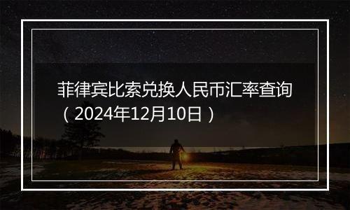 菲律宾比索兑换人民币汇率查询（2024年12月10日）