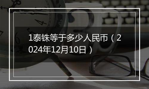 1泰铢等于多少人民币（2024年12月10日）