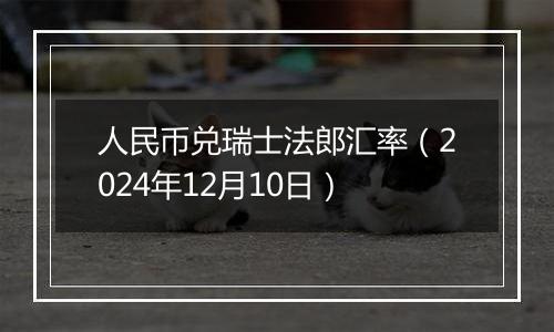 人民币兑瑞士法郎汇率（2024年12月10日）