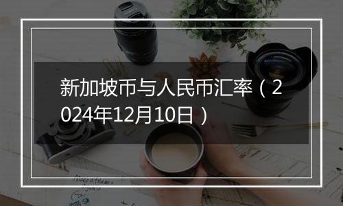 新加坡币与人民币汇率（2024年12月10日）