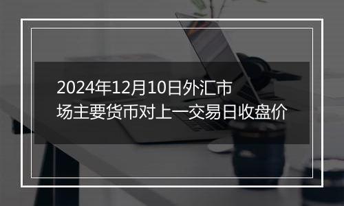 2024年12月10日外汇市场主要货币对上一交易日收盘价