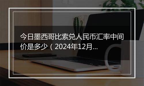 今日墨西哥比索兑人民币汇率中间价是多少（2024年12月9日）