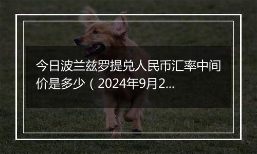 今日波兰兹罗提兑人民币汇率中间价是多少（2024年9月27日）