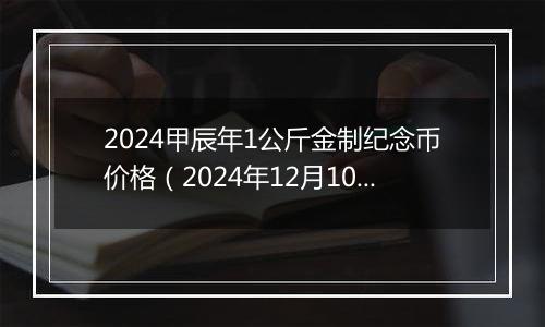 2024甲辰年1公斤金制纪念币价格（2024年12月10日）