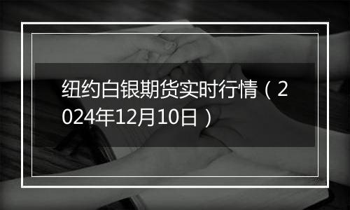 纽约白银期货实时行情（2024年12月10日）