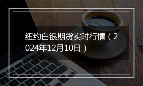 纽约白银期货实时行情（2024年12月10日）