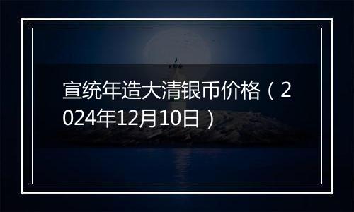 宣统年造大清银币价格（2024年12月10日）