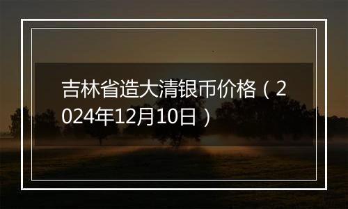 吉林省造大清银币价格（2024年12月10日）