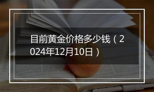 目前黄金价格多少钱（2024年12月10日）