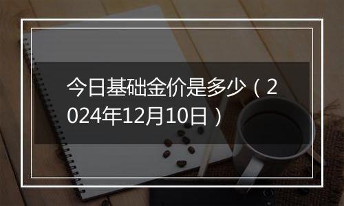 今日基础金价是多少（2024年12月10日）