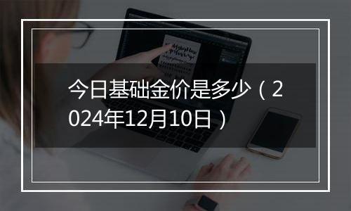 今日基础金价是多少（2024年12月10日）