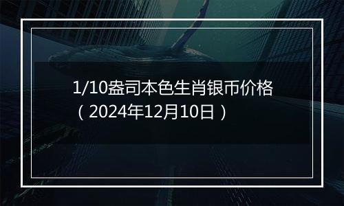 1/10盎司本色生肖银币价格（2024年12月10日）