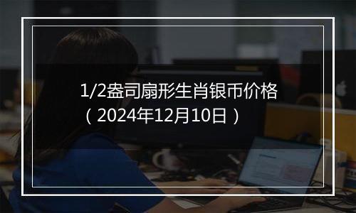 1/2盎司扇形生肖银币价格（2024年12月10日）