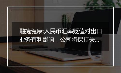 融捷健康:人民币汇率贬值对出口业务有利影响，公司将保持关注市场动态