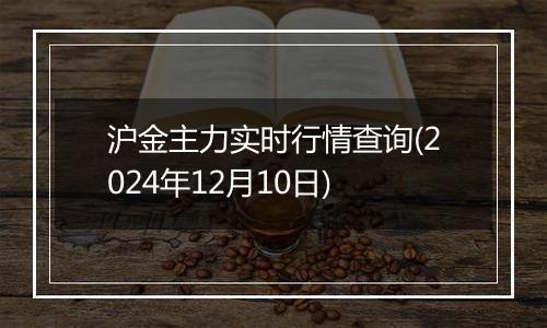 沪金主力实时行情查询(2024年12月10日)