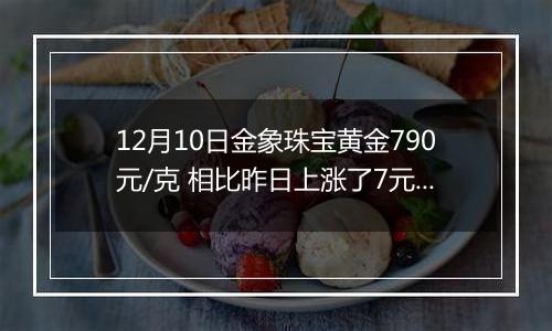 12月10日金象珠宝黄金790元/克 相比昨日上涨了7元/克