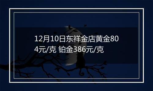 12月10日东祥金店黄金804元/克 铂金386元/克