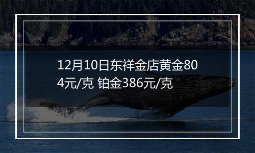 12月10日东祥金店黄金804元/克 铂金386元/克