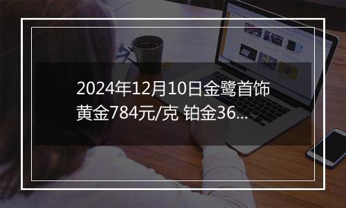 2024年12月10日金鹭首饰黄金784元/克 铂金360元/克