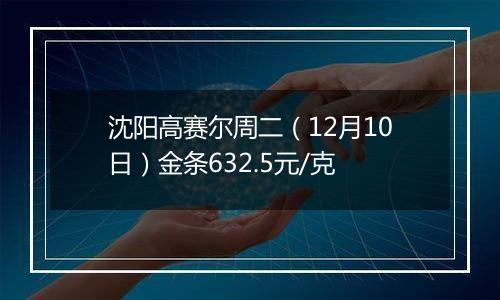 沈阳高赛尔周二（12月10日）金条632.5元/克