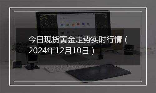 今日现货黄金走势实时行情（2024年12月10日）