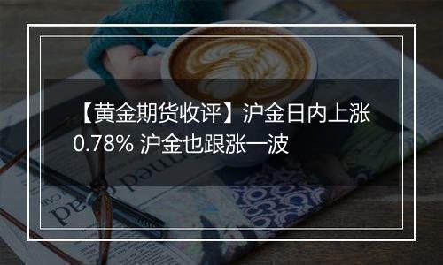 【黄金期货收评】沪金日内上涨0.78% 沪金也跟涨一波