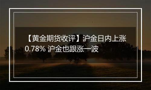 【黄金期货收评】沪金日内上涨0.78% 沪金也跟涨一波