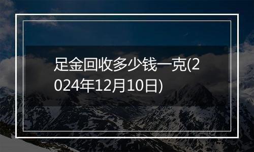 足金回收多少钱一克(2024年12月10日)