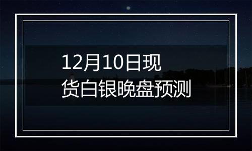 12月10日现货白银晚盘预测