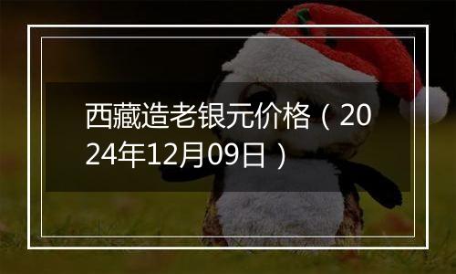 西藏造老银元价格（2024年12月09日）