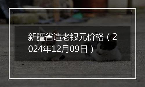 新疆省造老银元价格（2024年12月09日）