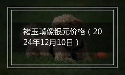 褚玉璞像银元价格（2024年12月10日）