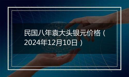 民国八年袁大头银元价格（2024年12月10日）