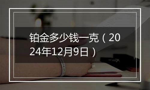 铂金多少钱一克（2024年12月9日）