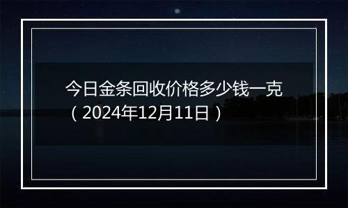 今日金条回收价格多少钱一克（2024年12月11日）