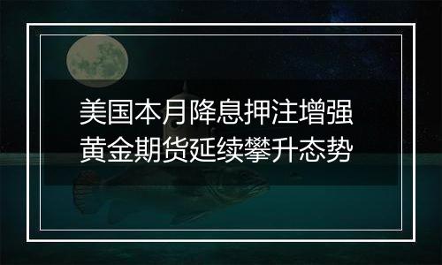 美国本月降息押注增强 黄金期货延续攀升态势