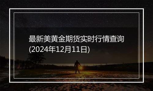 最新美黄金期货实时行情查询(2024年12月11日)