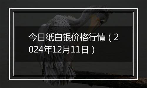 今日纸白银价格行情（2024年12月11日）