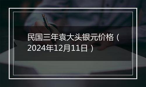 民国三年袁大头银元价格（2024年12月11日）